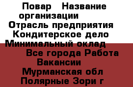 Повар › Название организации ­ VBGR › Отрасль предприятия ­ Кондитерское дело › Минимальный оклад ­ 30 000 - Все города Работа » Вакансии   . Мурманская обл.,Полярные Зори г.